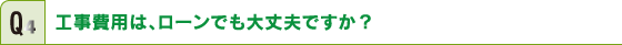 工事費用は、ローンでも大丈夫ですか？