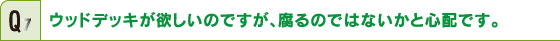 ウッドデッキが欲しいのですが、腐るのではないかと心配です。